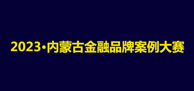 【重磅】2023·内蒙古金融品牌案例大赛活动启航│品牌案例火热征集中